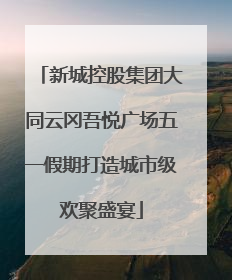 新城控股集团大同云冈吾悦广场五一假期打造城市级欢聚盛宴