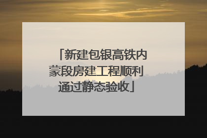 新建包银高铁内蒙段房建工程顺利通过静态验收