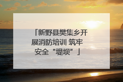 新野县樊集乡开展消防培训 筑牢安全“堤坝”