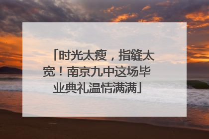 时光太瘦，指缝太宽！南京九中这场毕业典礼温情满满