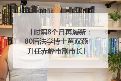 时隔8个月再履新：80后法学博士黄双燕升任赤峰市副市长