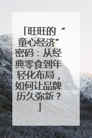 旺旺的“童心经济”密码：从经典零食到年轻化布局，如何让品牌历久弥新？