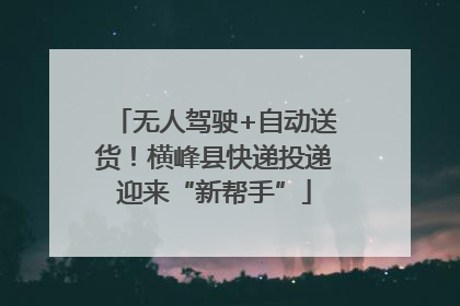 无人驾驶+自动送货！横峰县快递投递迎来“新帮手”