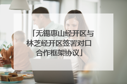 无锡惠山经开区与林芝经开区签署对口合作框架协议