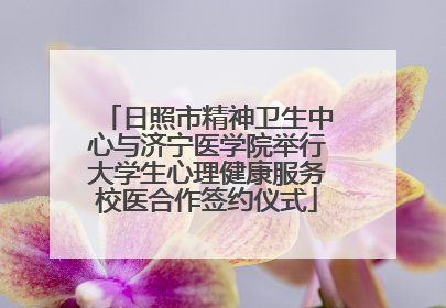 日照市精神卫生中心与济宁医学院举行大学生心理健康服务校医合作签约仪式