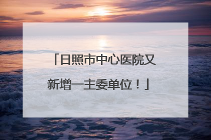 日照市中心医院又新增一主委单位！