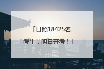 日照18425名考生，明日开考！