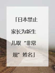 日本禁止家长为新生儿取“非常规”姓名