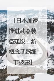 日本加速推进武器装备建设，新概念武器细节披露