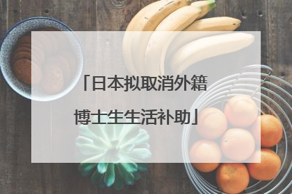 日本拟取消外籍博士生生活补助