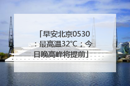 早安北京0530：最高温32℃；今日晚高峰将提前