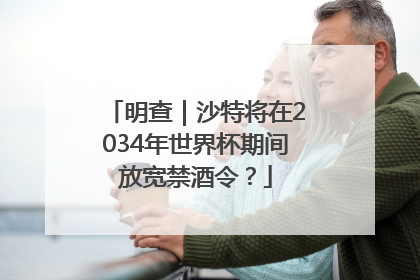 明查｜沙特将在2034年世界杯期间放宽禁酒令？