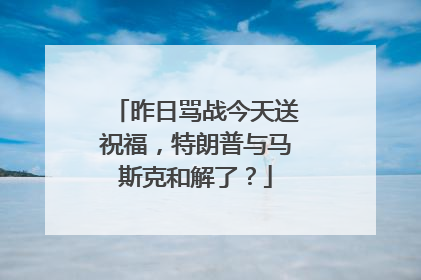 昨日骂战今天送祝福，特朗普与马斯克和解了？