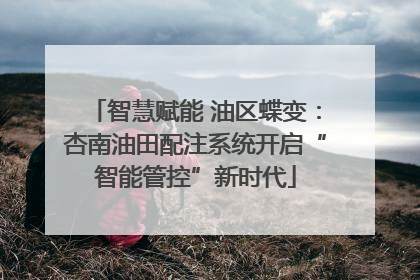 智慧赋能 油区蝶变：杏南油田配注系统开启“智能管控”新时代