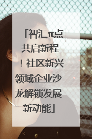 智汇π点 共启新程！社区新兴领域企业沙龙解锁发展新动能