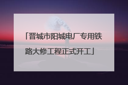 晋城市阳城电厂专用铁路大修工程正式开工