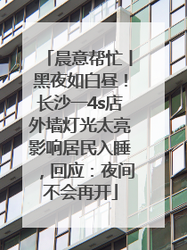 晨意帮忙丨黑夜如白昼！长沙一4s店外墙灯光太亮影响居民入睡，回应：夜间不会再开