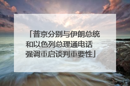 普京分别与伊朗总统和以色列总理通电话 强调重启谈判重要性