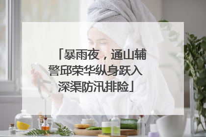 暴雨夜，通山辅警邱荣华纵身跃入深渠防汛排险