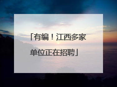 有编！江西多家单位正在招聘