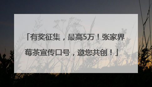 有奖征集，最高5万！张家界莓茶宣传口号，邀您共创！