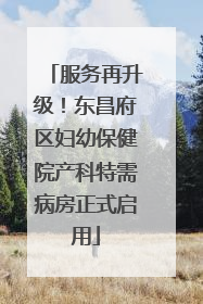 服务再升级！东昌府区妇幼保健院产科特需病房正式启用