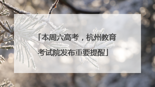 本周六高考，杭州教育考试院发布重要提醒