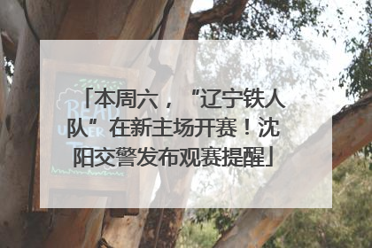 本周六，“辽宁铁人队”在新主场开赛！沈阳交警发布观赛提醒