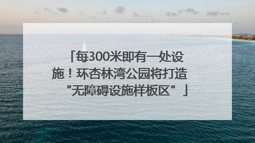 每300米即有一处设施！环杏林湾公园将打造“无障碍设施样板区”