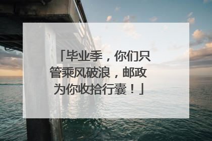 毕业季，你们只管乘风破浪，邮政为你收拾行囊！