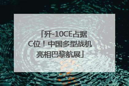 歼-10CE占据C位！中国多型战机亮相巴黎航展