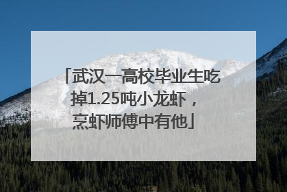 武汉一高校毕业生吃掉1.25吨小龙虾，烹虾师傅中有他