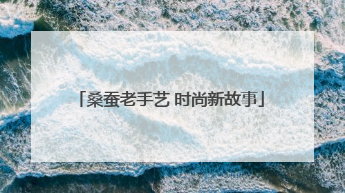 桑蚕老手艺 时尚新故事