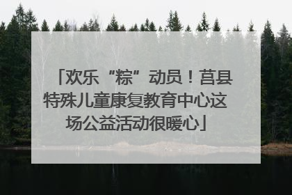 欢乐“粽”动员！莒县特殊儿童康复教育中心这场公益活动很暖心