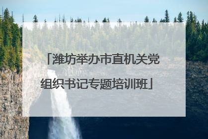 潍坊举办市直机关党组织书记专题培训班