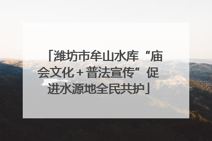潍坊市牟山水库“庙会文化＋普法宣传”促进水源地全民共护