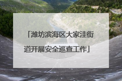 潍坊滨海区大家洼街道开展安全巡查工作