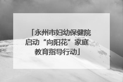 永州市妇幼保健院启动“向阳花”家庭教育指导行动