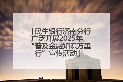 民生银行济南分行广泛开展2025年“普及金融知识万里行”宣传活动