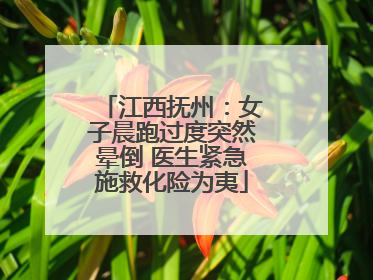 江西抚州：女子晨跑过度突然晕倒 医生紧急施救化险为夷