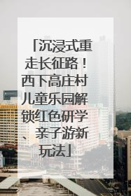 沉浸式重走长征路！西下高庄村儿童乐园解锁红色研学、亲子游新玩法