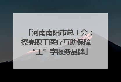 河南南阳市总工会：擦亮职工医疗互助保障“工”字服务品牌