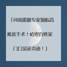 河南援疆专家领航高难度手术！哈密百姓家门口见证奇迹！