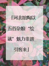河北馆陶以五谷杂粮“绘就”魅力非遗引客来
