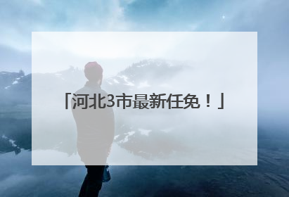 河北3市最新任免！