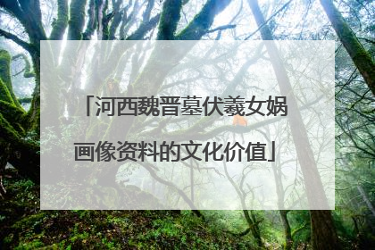 河西魏晋墓伏羲女娲画像资料的文化价值