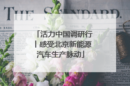 活力中国调研行丨感受北京新能源汽车生产脉动