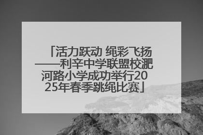 活力跃动 绳彩飞扬——利辛中学联盟校淝河路小学成功举行2025年春季跳绳比赛