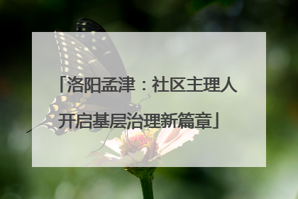 洛阳孟津：社区主理人开启基层治理新篇章