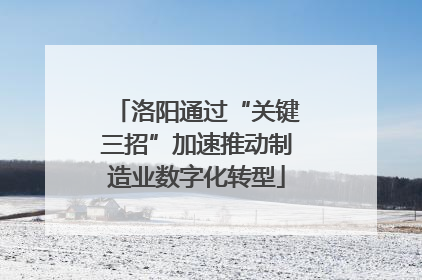 洛阳通过“关键三招”加速推动制造业数字化转型